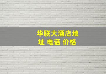 华联大酒店地址 电话 价格